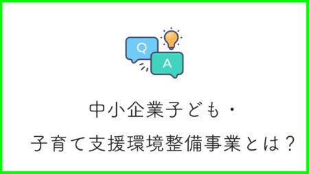 中小企業子ども・子育て支援環境整備事業とは？助成内容と条件を詳しく解説