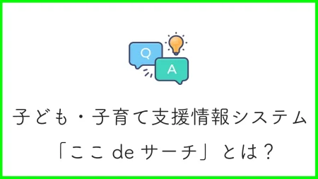 子ども・子育て支援情報システム「ここdeサーチ」とはどのようなサイト？