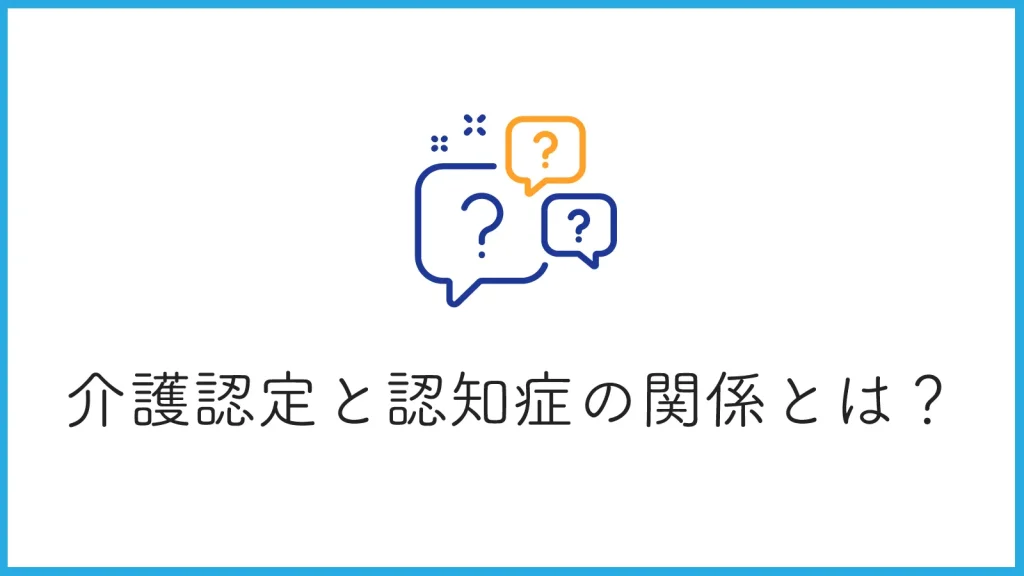 介護認定と認知症の関係は？手続きのポイントから介護サービス活用まで徹底解説