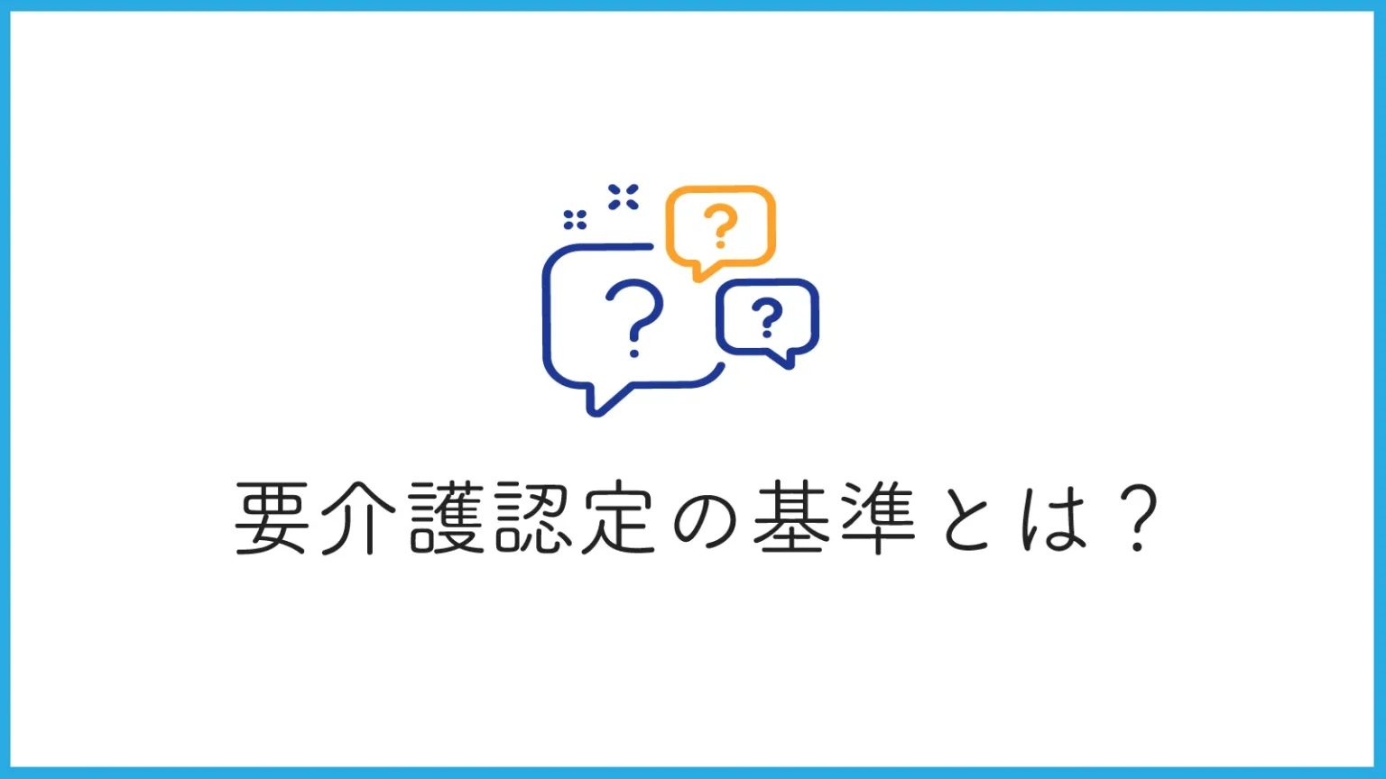 要介護認定の判断基準とは？どのような点を見られるのか詳しく解説