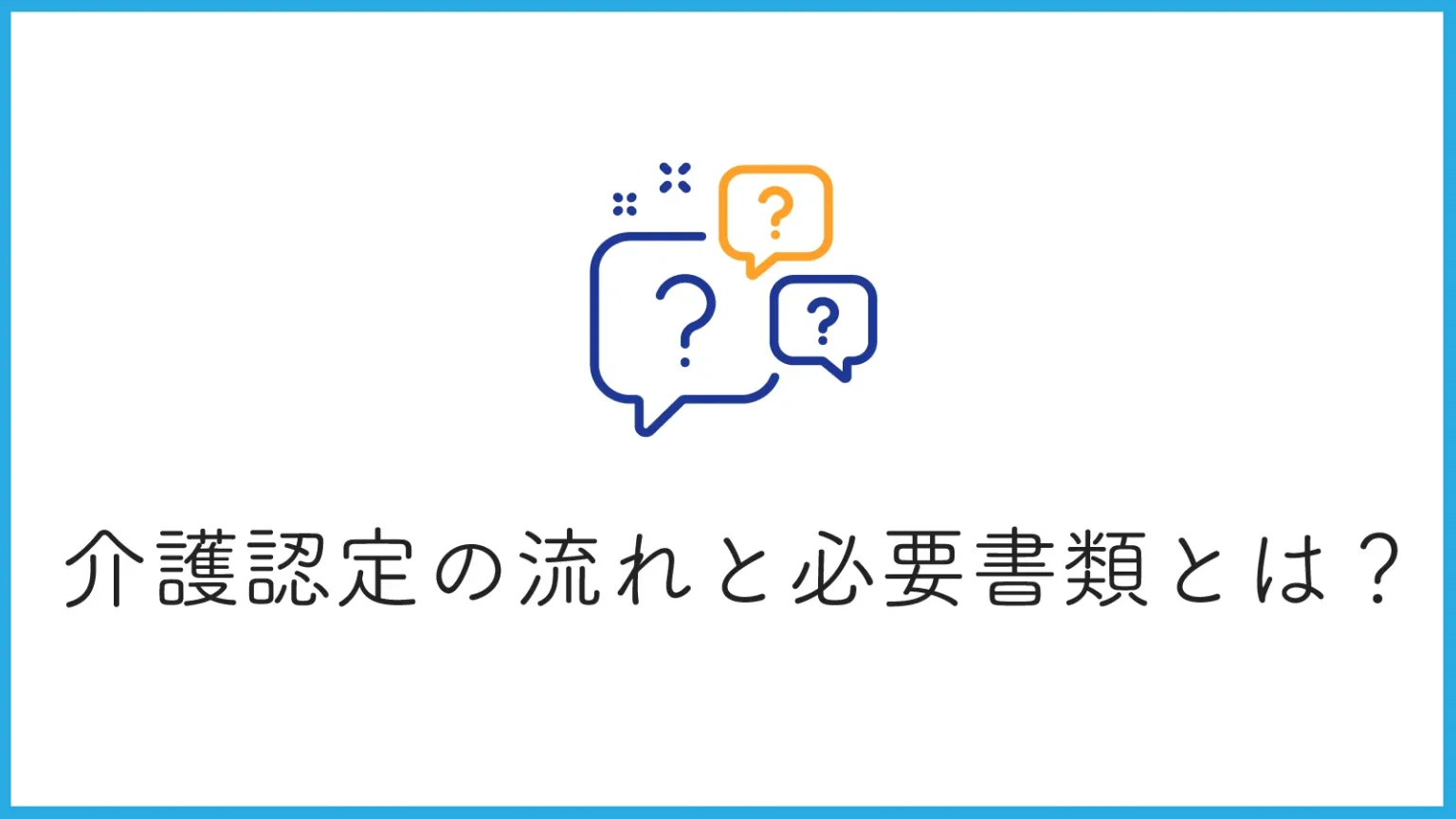 介護認定申請の流れと必要書類とは？申請するメリットや注意点もあわせて解説