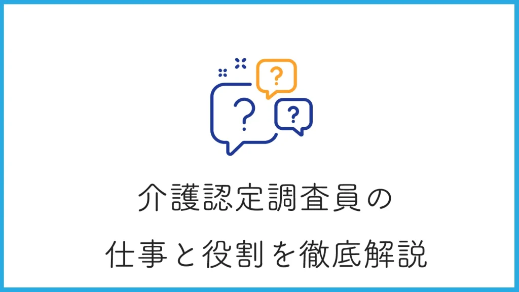 介護認定調査員の役割から仕事内容まで徹底解説！必要な資格やスキルも紹介