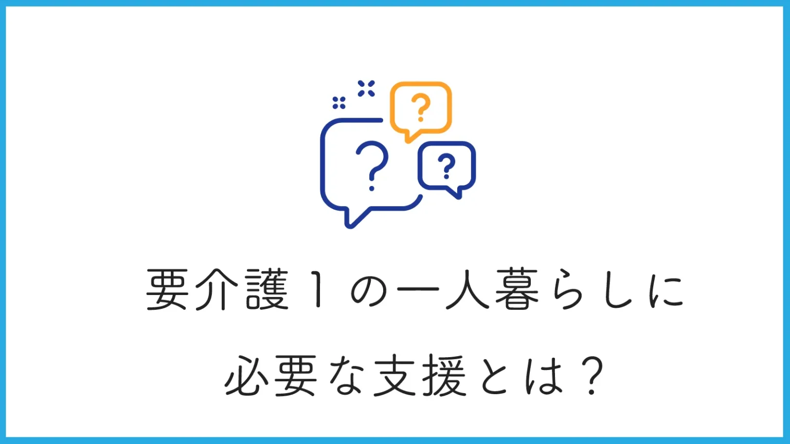 要介護1の一人暮らしに必要な支援とは？リスクと具体的なサービスを紹介